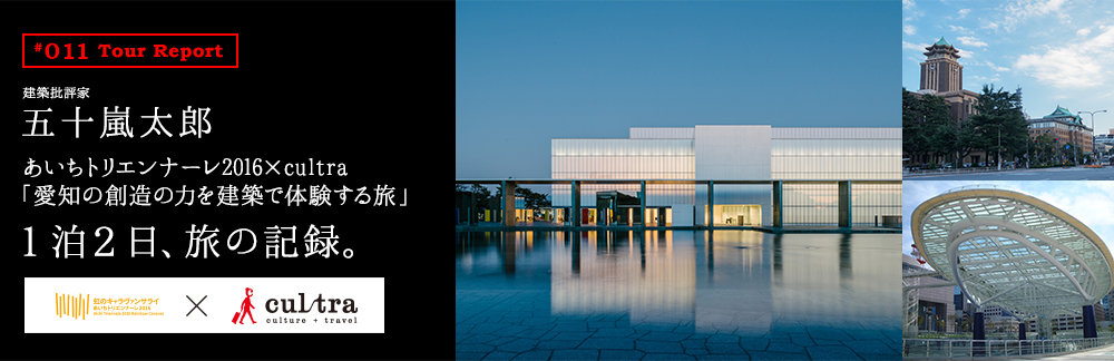 あいちトリエンナーレ2016×cultra「愛知の創造の力を建築で体験する旅」 1泊2日、旅の記録